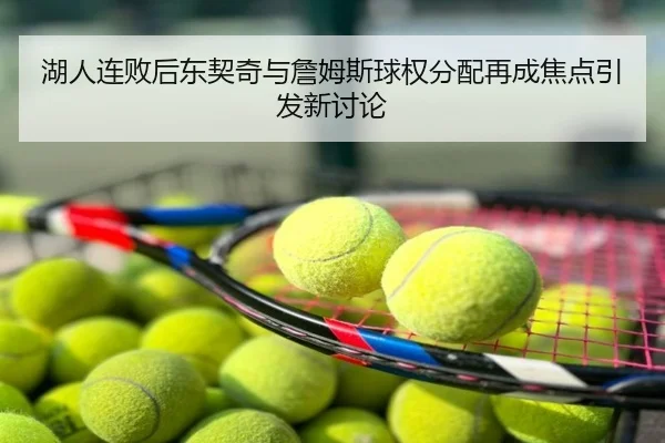 湖人连败后东契奇与詹姆斯球权分配再成焦点引发新讨论